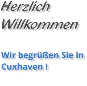 Herzlich Willkommen  Wir begrüßen Sie in Cuxhaven !